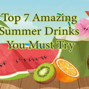 Top 7 Amazing Summer Drinks You Must Try