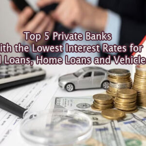 Top 5 Private Banks with the Lowest Interest Rates for Personal Loans, Home Loans and Vehicle Loans