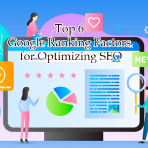 Top 6 Google Ranking Factors for Optimizing SEO